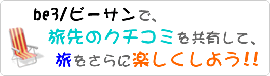 be3/ビーサンで、旅先のクチコミを共有して、旅をさらに楽しくしよう!!
